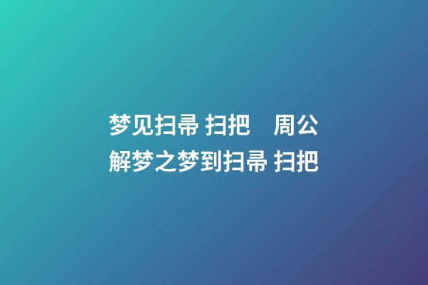 梦见扫帚 扫把　周公解梦之梦到扫帚 扫把